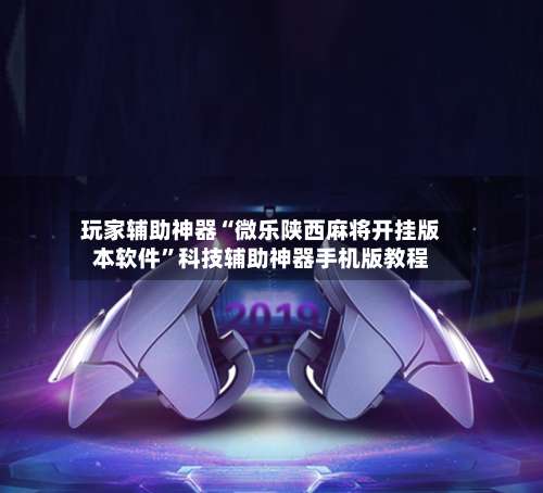 玩家辅助神器“微乐陕西麻将开挂版本软件	”科技辅助神器手机版教程-第1张图片