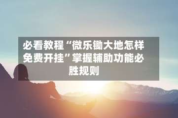 必看教程“微乐锄大地怎样免费开挂”掌握辅助功能必胜规则-第3张图片