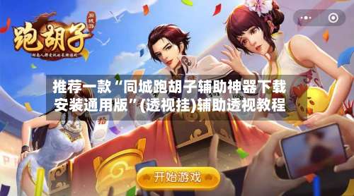 推荐一款“同城跑胡子辅助神器下载安装通用版”(透视挂)辅助透视教程-第1张图片