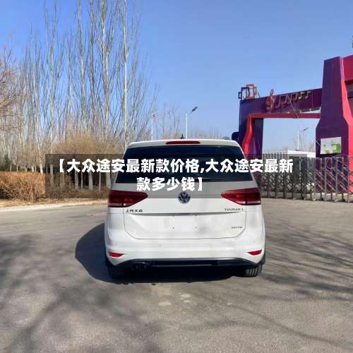 【大众途安最新款价格,大众途安最新款多少钱】-第1张图片