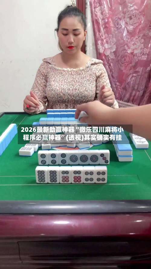 2026最新助赢神器“微乐四川麻将小程序必赢神器”(透视)其实确实有挂-第1张图片