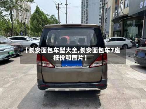 【长安面包车型大全,长安面包车7座报价和图片】-第2张图片