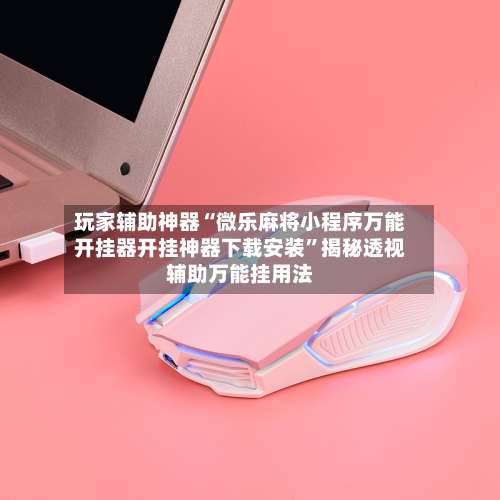 玩家辅助神器“微乐麻将小程序万能开挂器开挂神器下载安装	”揭秘透视辅助万能挂用法-第1张图片