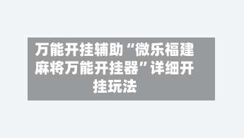 万能开挂辅助“微乐福建麻将万能开挂器”详细开挂玩法-第1张图片
