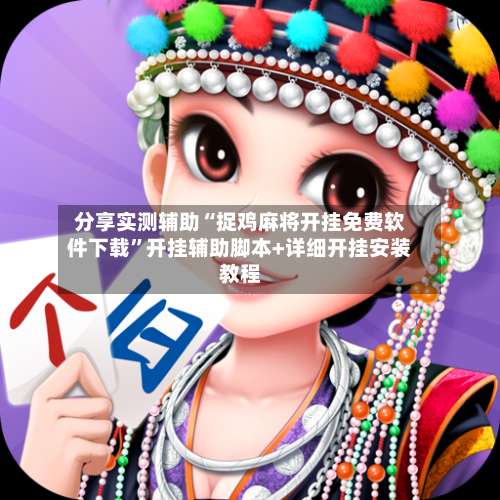 分享实测辅助“捉鸡麻将开挂免费软件下载”开挂辅助脚本+详细开挂安装教程-第1张图片