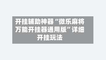 开挂辅助神器“微乐麻将万能开挂器通用版	”详细开挂玩法-第1张图片