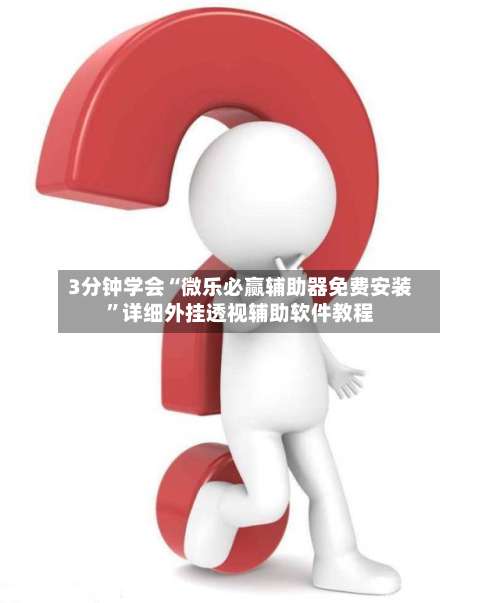 3分钟学会“微乐必赢辅助器免费安装”详细外挂透视辅助软件教程-第1张图片