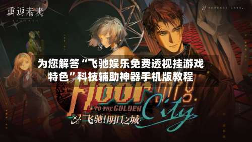 为您解答“飞驰娱乐免费透视挂游戏特色”科技辅助神器手机版教程-第3张图片