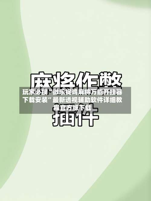 玩家必搜“微乐捉鸡麻将万能开挂器下载安装	”最新透视辅助软件详细教程官方版下载-第1张图片