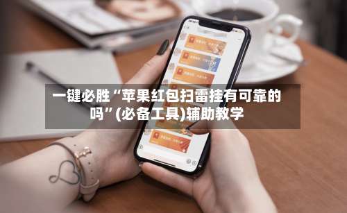 一键必胜“苹果红包扫雷挂有可靠的吗	”(必备工具)辅助教学-第1张图片