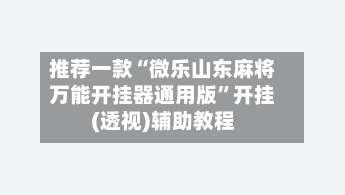 推荐一款“微乐山东麻将万能开挂器通用版	”开挂(透视)辅助教程-第2张图片