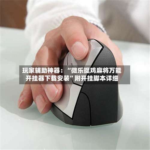 玩家辅助神器：“微乐捉鸡麻将万能开挂器下载安装”附开挂脚本详细-第1张图片