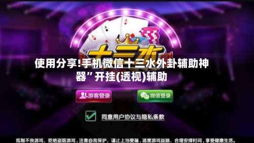 使用分享!手机微信十三水外卦辅助神器”开挂(透视)辅助-第1张图片