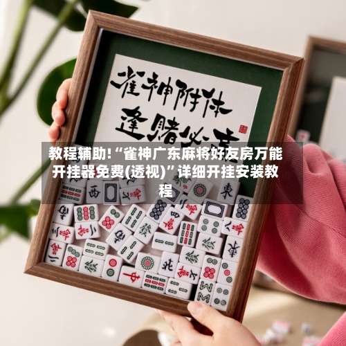 教程辅助!“雀神广东麻将好友房万能开挂器免费(透视)	”详细开挂安装教程-第2张图片