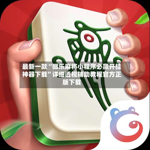 最新一款“微乐麻将小程序必赢开挂神器下载”详细透视辅助教程官方正版下载-第1张图片