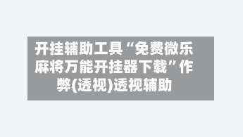 开挂辅助工具“免费微乐麻将万能开挂器下载	”作弊(透视)透视辅助-第1张图片