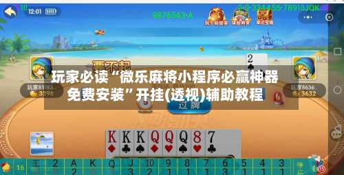 玩家必读“微乐麻将小程序必赢神器免费安装	”开挂(透视)辅助教程-第1张图片