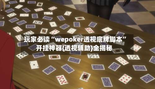 玩家必读“wepoker透视底牌脚本	”开挂神器{透视辅助}全揭秘-第3张图片