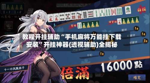 教程开挂辅助“手机麻将万能挂下载安装	”开挂神器{透视辅助}全揭秘-第1张图片