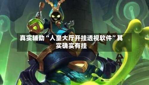 真实辅助“人皇大厅开挂透视软件”其实确实有挂-第2张图片