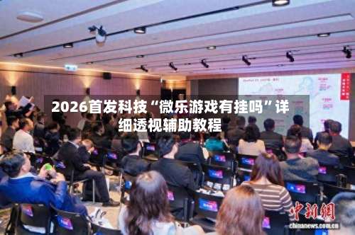 2026首发科技“微乐游戏有挂吗	”详细透视辅助教程-第2张图片