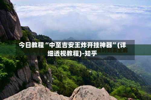 今日教程“中至吉安王炸开挂神器”(详细透视教程)-知乎-第3张图片
