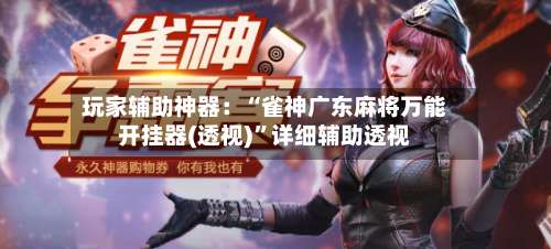 玩家辅助神器：“雀神广东麻将万能开挂器(透视)”详细辅助透视-第1张图片