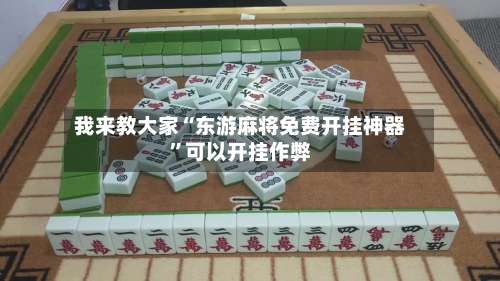 我来教大家“东游麻将免费开挂神器	”可以开挂作弊-第2张图片