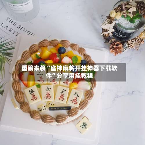 重磅来袭“雀神麻将开挂神器下载软件	”分享用挂教程-第1张图片