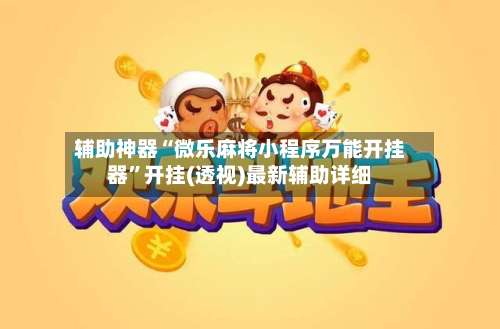 辅助神器“微乐麻将小程序万能开挂器	”开挂(透视)最新辅助详细-第1张图片