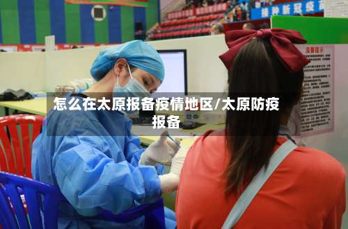 怎么在太原报备疫情地区/太原防疫报备-第1张图片