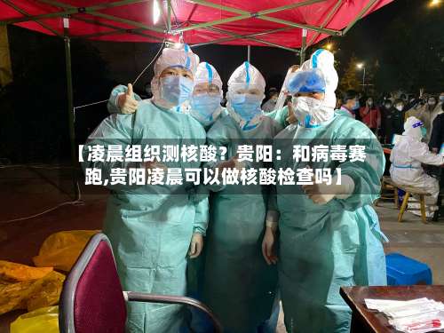 【凌晨组织测核酸？贵阳：和病毒赛跑,贵阳凌晨可以做核酸检查吗】-第1张图片