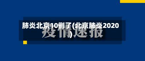 肺炎北京10例了(北京肺炎2020)-第3张图片