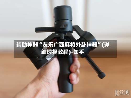 辅助神器“友乐广西麻将外卦神器	”(详细透视教程)-知乎-第2张图片