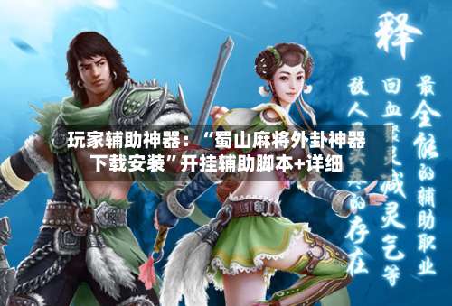 玩家辅助神器：“蜀山麻将外卦神器下载安装	”开挂辅助脚本+详细-第1张图片