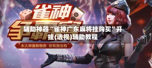 辅助神器“雀神广东麻将挂购买	”开挂(透视)辅助教程-第2张图片