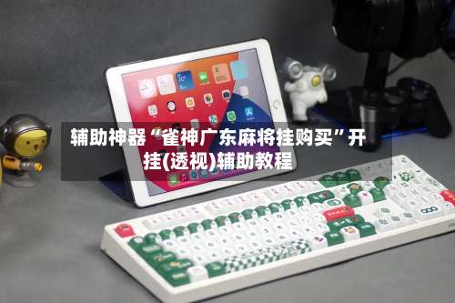 辅助神器“雀神广东麻将挂购买”开挂(透视)辅助教程-第1张图片