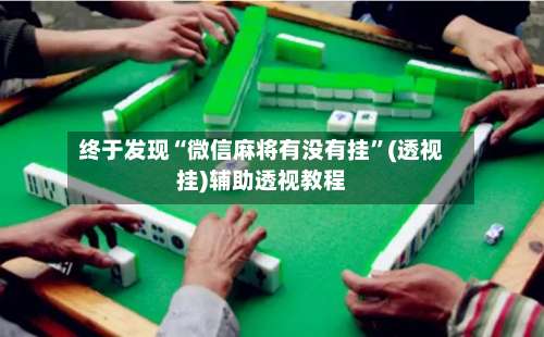 终于发现“微信麻将有没有挂	”(透视挂)辅助透视教程-第1张图片