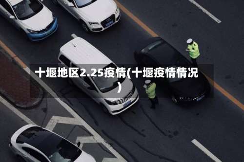 十堰地区2.25疫情(十堰疫情情况)-第1张图片