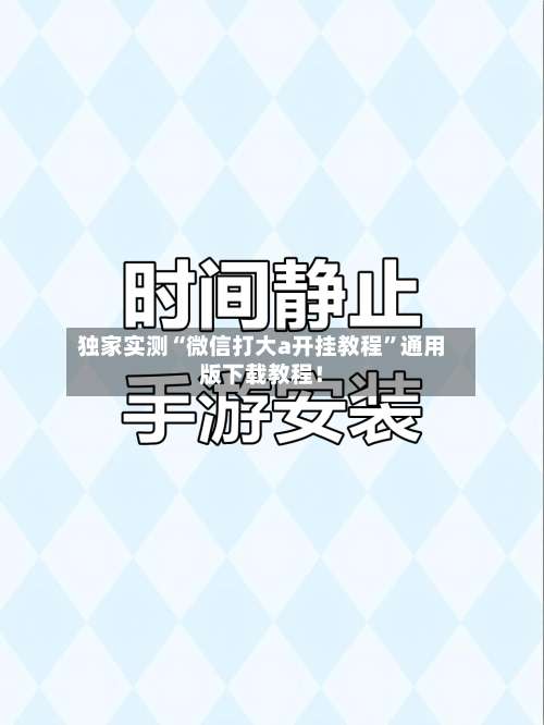 独家实测“微信打大a开挂教程	”通用版下载教程！-第1张图片