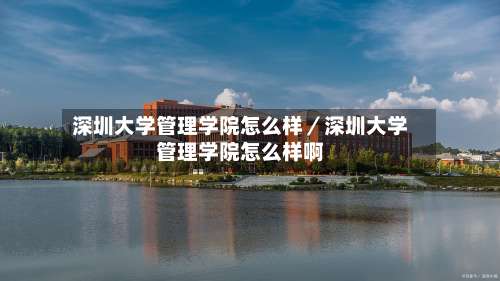 深圳大学管理学院怎么样／深圳大学管理学院怎么样啊-第1张图片