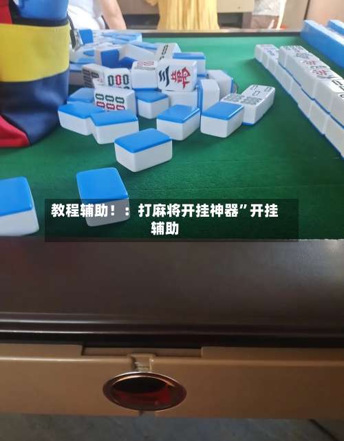 教程辅助！：打麻将开挂神器”开挂辅助-第1张图片