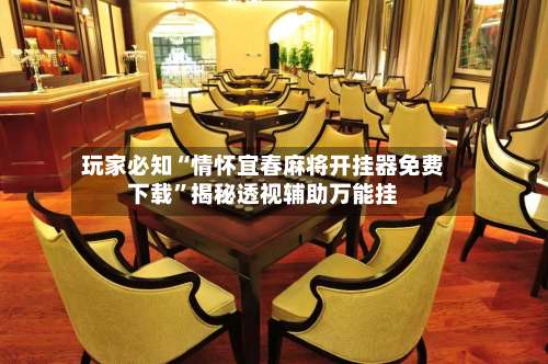 玩家必知“情怀宜春麻将开挂器免费下载	”揭秘透视辅助万能挂-第2张图片