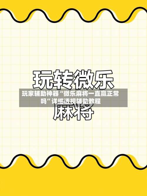 玩家辅助神器“微乐麻将一直赢正常吗	”详细透视辅助教程-第1张图片
