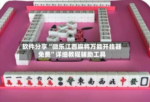 软件分享“微乐江西麻将万能开挂器免费”详细教程辅助工具-第1张图片