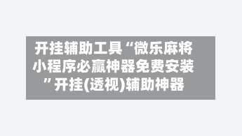 开挂辅助工具“微乐麻将小程序必赢神器免费安装	”开挂(透视)辅助神器-第1张图片