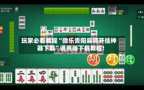 玩家必看教程“微乐贵阳麻将开挂神器下载”通用版下载教程!-第1张图片