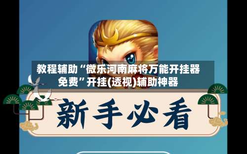 教程辅助“微乐河南麻将万能开挂器免费”开挂(透视)辅助神器-第2张图片