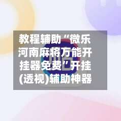 教程辅助“微乐河南麻将万能开挂器免费”开挂(透视)辅助神器-第1张图片