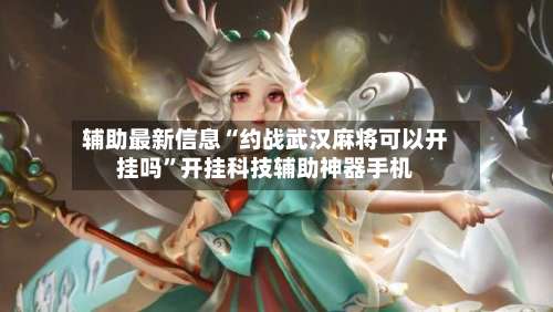 辅助最新信息“约战武汉麻将可以开挂吗”开挂科技辅助神器手机-第2张图片